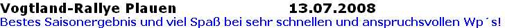 Vogtland-Rallye Plauen                       13.07.2008
Bestes Saisonergebnis und viel Spaß bei sehr schnellen und anspruchsvollen Wp´s!